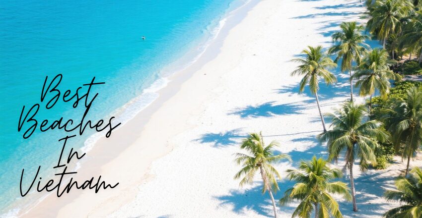 Best Beaches in Vietnam: All You Need to Know About When to Visit Vietnam’s Beaches, Bang Beach, Mui Ne Beach, Tips for Visitors and Much More